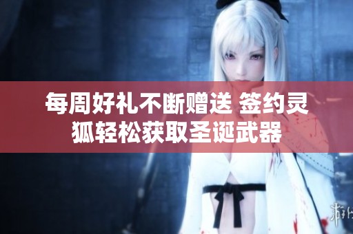 每周好礼不断赠送 签约灵狐轻松获取圣诞武器