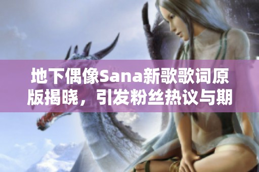 地下偶像Sana新歌歌词原版揭晓，引发粉丝热议与期待