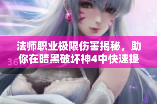 法师职业极限伤害揭秘，助你在暗黑破坏神4中快速提升战力