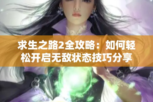 求生之路2全攻略：如何轻松开启无敌状态技巧分享