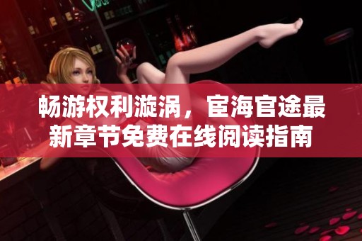畅游权利漩涡，宦海官途最新章节免费在线阅读指南