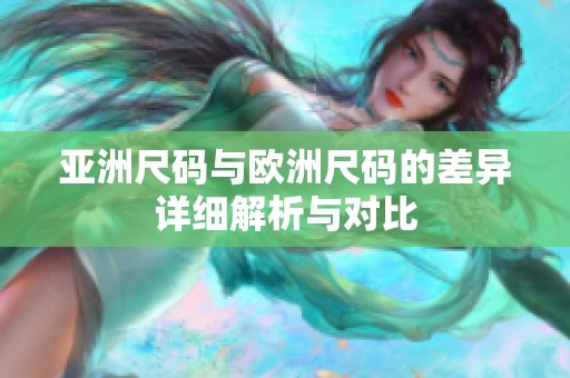 亚洲尺码与欧洲尺码的差异详细解析与对比