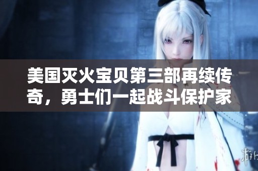 美国灭火宝贝第三部再续传奇，勇士们一起战斗保护家园