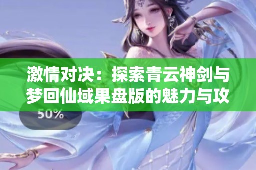 激情对决：探索青云神剑与梦回仙域果盘版的魅力与攻略