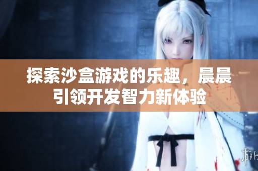 探索沙盒游戏的乐趣，晨晨引领开发智力新体验