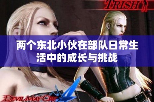两个东北小伙在部队日常生活中的成长与挑战