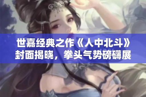 世嘉经典之作《人中北斗》封面揭晓，拳头气势磅礴展现霸气魅力