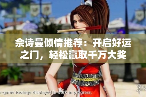 佘诗曼倾情推荐：开启好运之门，轻松赢取千万大奖