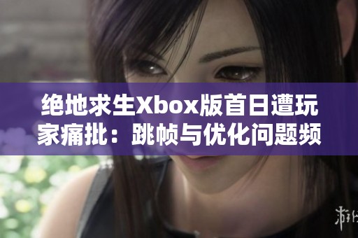 绝地求生Xbox版首日遭玩家痛批：跳帧与优化问题频现