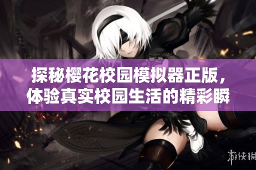 探秘樱花校园模拟器正版，体验真实校园生活的精彩瞬间