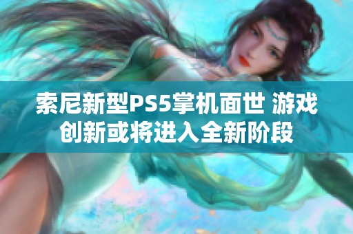 索尼新型PS5掌机面世 游戏创新或将进入全新阶段