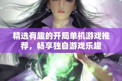 精选有趣的开局单机游戏推荐，畅享独自游戏乐趣