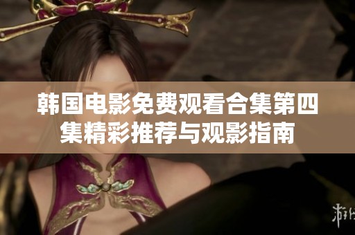 韩国电影免费观看合集第四集精彩推荐与观影指南