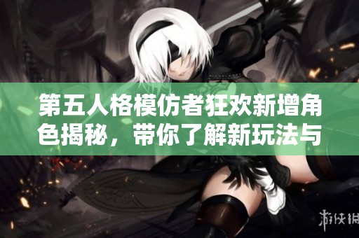 第五人格模仿者狂欢新增角色揭秘，带你了解新玩法与技能