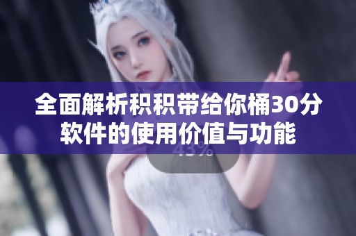 全面解析积积带给你桶30分软件的使用价值与功能