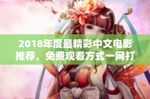 2018年度最精彩中文电影推荐，免费观看方式一网打尽