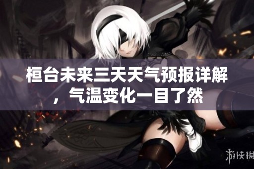 桓台未来三天天气预报详解，气温变化一目了然