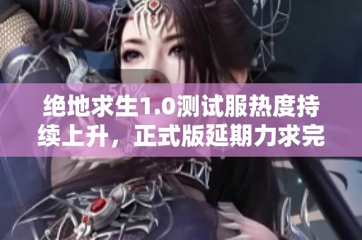 绝地求生1.0测试服热度持续上升，正式版延期力求完美交付