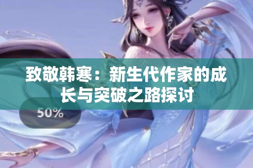 致敬韩寒：新生代作家的成长与突破之路探讨