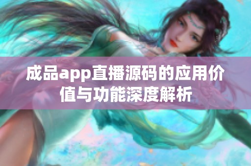 成品app直播源码的应用价值与功能深度解析