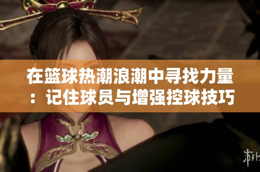 在篮球热潮浪潮中寻找力量：记住球员与增强控球技巧的秘诀