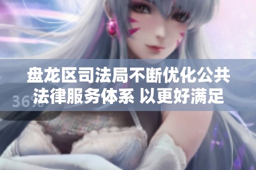 盘龙区司法局不断优化公共法律服务体系 以更好满足居民法律需求