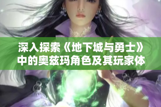 深入探索《地下城与勇士》中的奥兹玛角色及其玩家体验