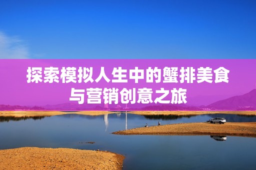 探索模拟人生中的蟹排美食与营销创意之旅