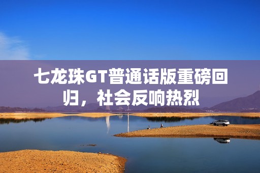 七龙珠GT普通话版重磅回归，社会反响热烈