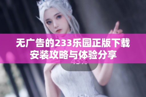 无广告的233乐园正版下载安装攻略与体验分享