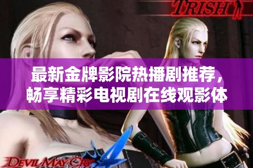 最新金牌影院热播剧推荐，畅享精彩电视剧在线观影体验