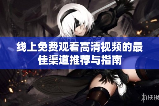 线上免费观看高清视频的最佳渠道推荐与指南