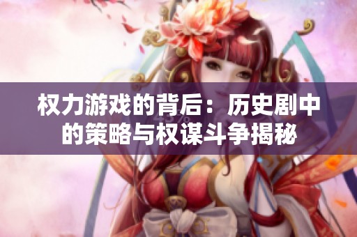权力游戏的背后：历史剧中的策略与权谋斗争揭秘