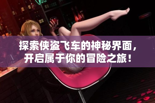 探索侠盗飞车的神秘界面，开启属于你的冒险之旅！