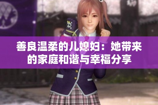 善良温柔的儿媳妇：她带来的家庭和谐与幸福分享
