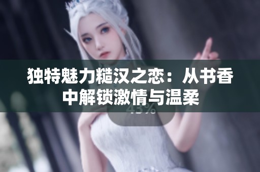 独特魅力糙汉之恋：从书香中解锁激情与温柔