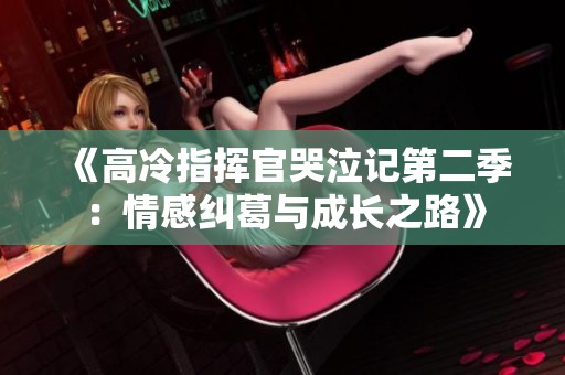 《高冷指挥官哭泣记第二季：情感纠葛与成长之路》