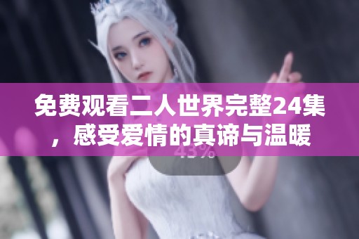 免费观看二人世界完整24集，感受爱情的真谛与温暖