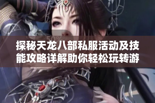 探秘天龙八部私服活动及技能攻略详解助你轻松玩转游戏