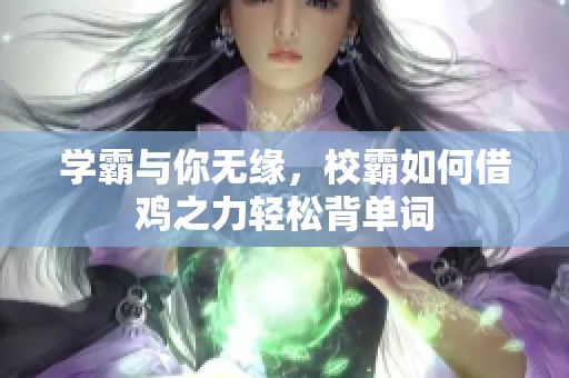 学霸与你无缘，校霸如何借鸡之力轻松背单词