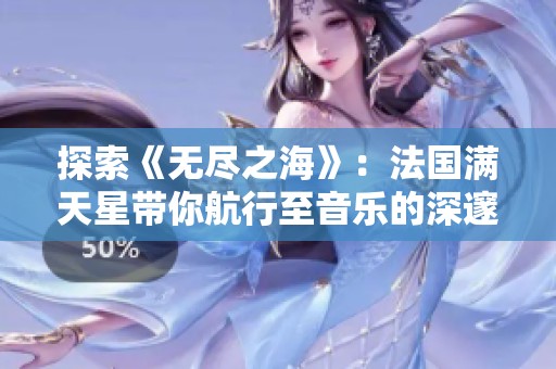 探索《无尽之海》：法国满天星带你航行至音乐的深邃情海
