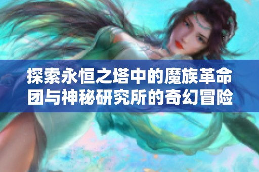 探索永恒之塔中的魔族革命团与神秘研究所的奇幻冒险之旅