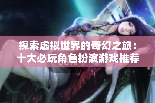 探索虚拟世界的奇幻之旅：十大必玩角色扮演游戏推荐