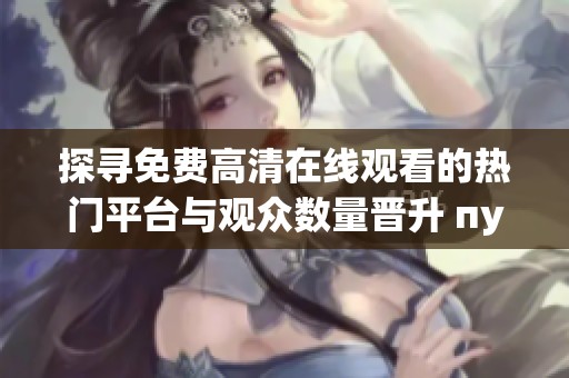 探寻免费高清在线观看的热门平台与观众数量晋升 пути