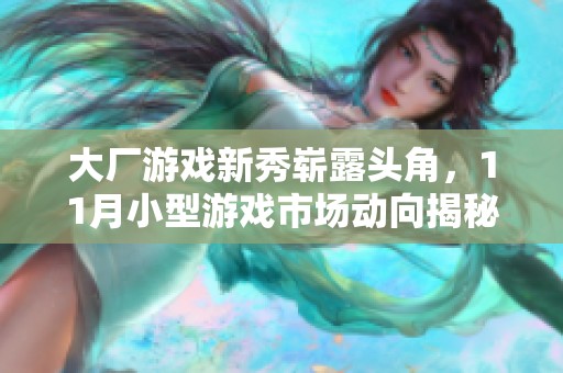大厂游戏新秀崭露头角，11月小型游戏市场动向揭秘