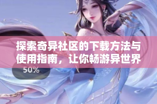 探索奇异社区的下载方法与使用指南，让你畅游异世界