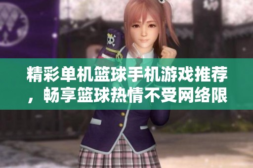 精彩单机篮球手机游戏推荐，畅享篮球热情不受网络限制