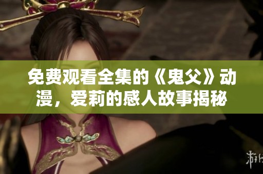 免费观看全集的《鬼父》动漫，爱莉的感人故事揭秘
