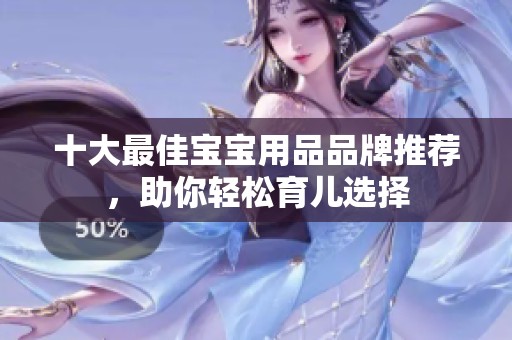 十大最佳宝宝用品品牌推荐，助你轻松育儿选择