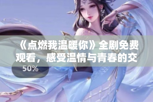《点燃我温暖你》全剧免费观看，感受温情与青春的交织